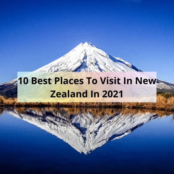 10 Best Places To Visit In New Zealand In 2021