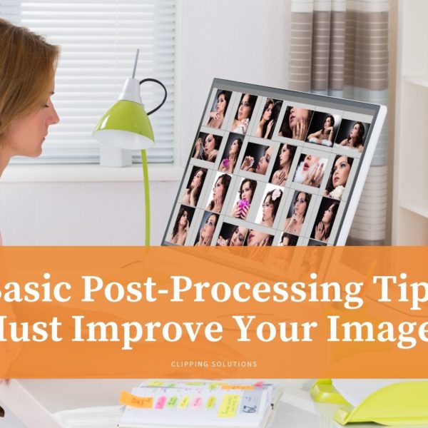 Basic Post Processing Tips must Improve Your Images