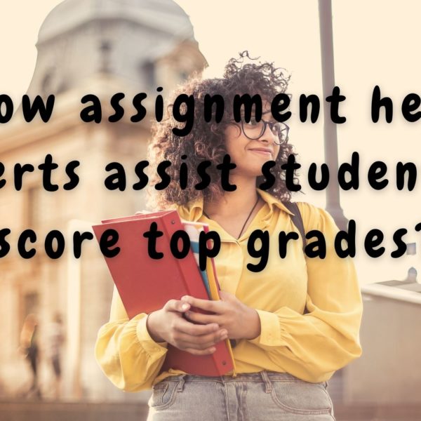 How assignment help experts assist students to score top grades